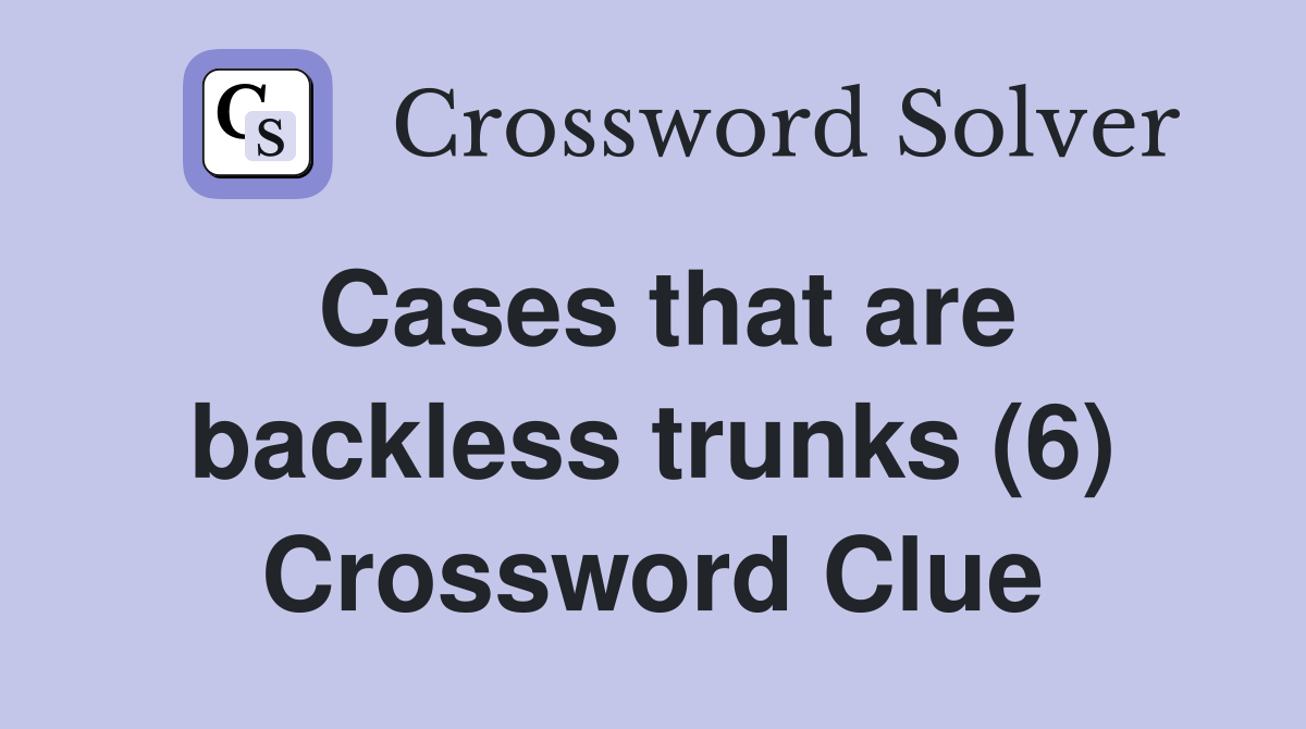Cases that are backless trunks (6) Crossword Clue Answers Crossword